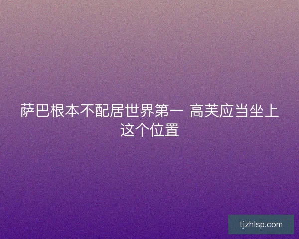 萨巴根本不配居世界第一 高芙应当坐上这个位置