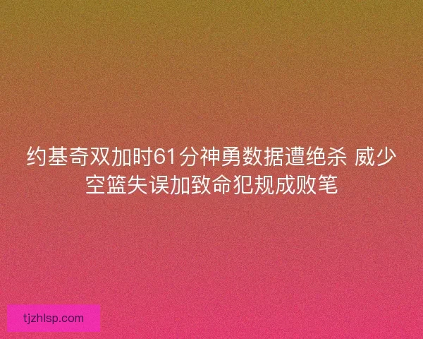 约基奇双加时61分神勇数据遭绝杀 威少空篮失误加致命犯规成败笔