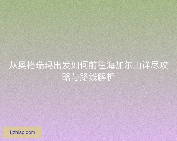 从奥格瑞玛出发如何前往海加尔山详尽攻略与路线解析